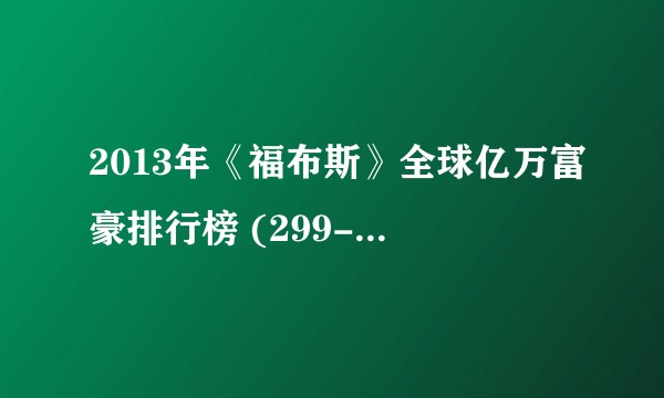 2013年《福布斯》全球亿万富豪排行榜 (299-395)