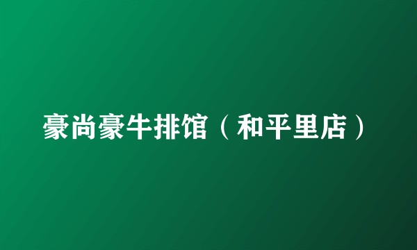 豪尚豪牛排馆（和平里店）