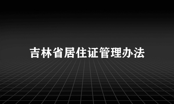吉林省居住证管理办法