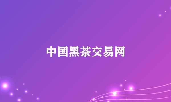 中国黑茶交易网