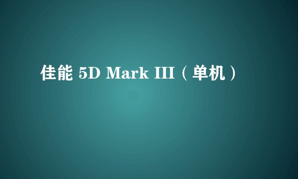 佳能 5D Mark III（单机）