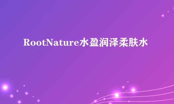 RootNature水盈润泽柔肤水