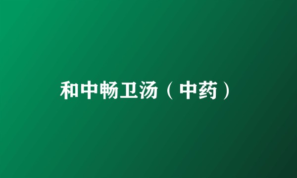 和中畅卫汤（中药）