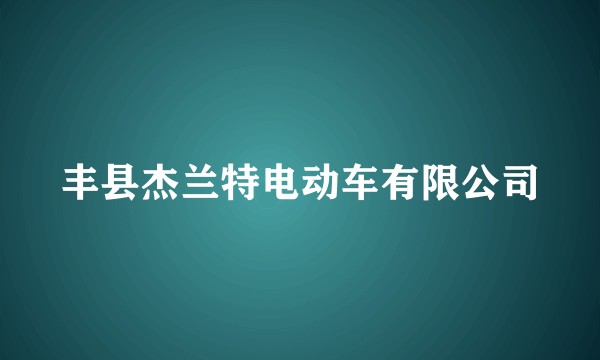 丰县杰兰特电动车有限公司
