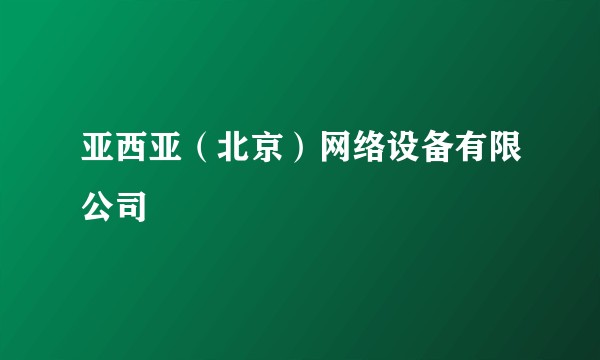 亚西亚（北京）网络设备有限公司