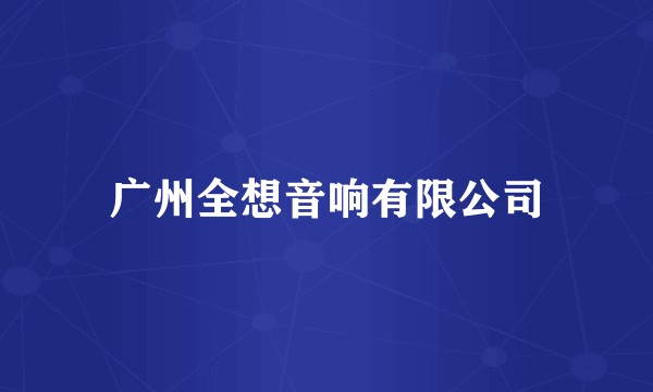 广州全想音响有限公司