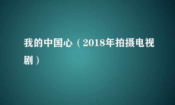 我的中国心（2018年拍摄电视剧）