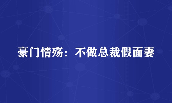 豪门情殇：不做总裁假面妻