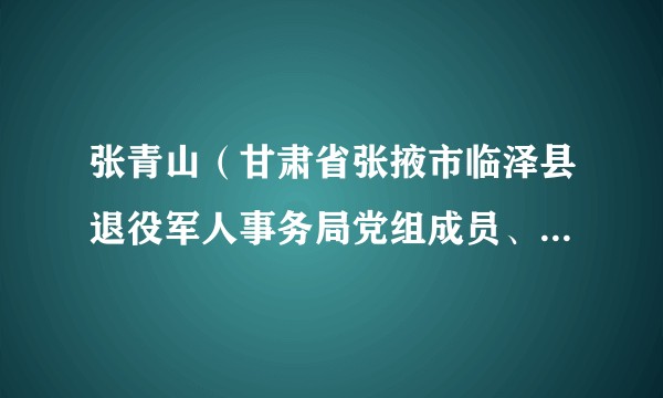 张青山（甘肃省张掖市临泽县退役军人事务局党组成员、副局长）