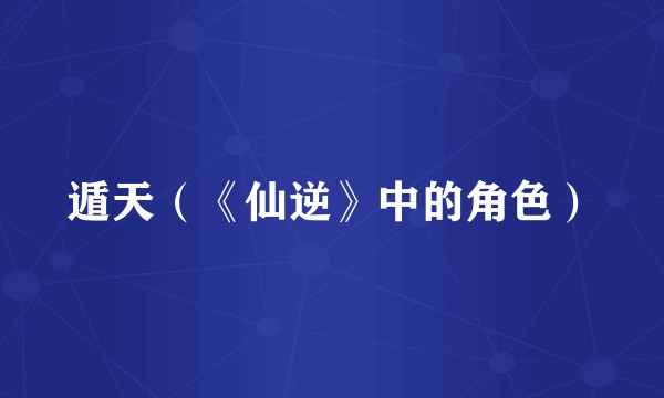 遁天（《仙逆》中的角色）