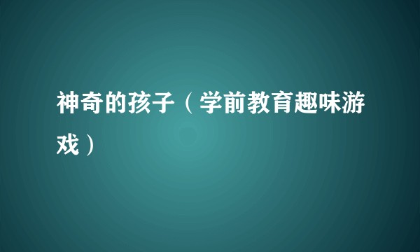 神奇的孩子（学前教育趣味游戏）