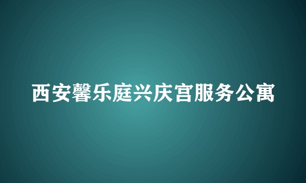 西安馨乐庭兴庆宫服务公寓