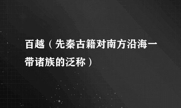 百越(先秦古籍对南方沿海一带诸族的泛称)