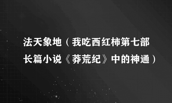 法天象地（我吃西红柿第七部长篇小说《莽荒纪》中的神通）
