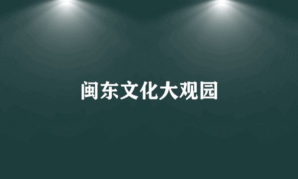 闽东文化大观园