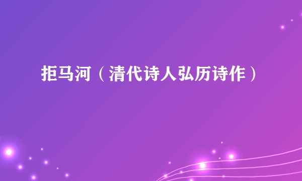 拒马河（清代诗人弘历诗作）