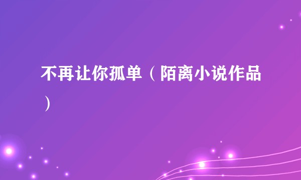 不再让你孤单（陌离小说作品）