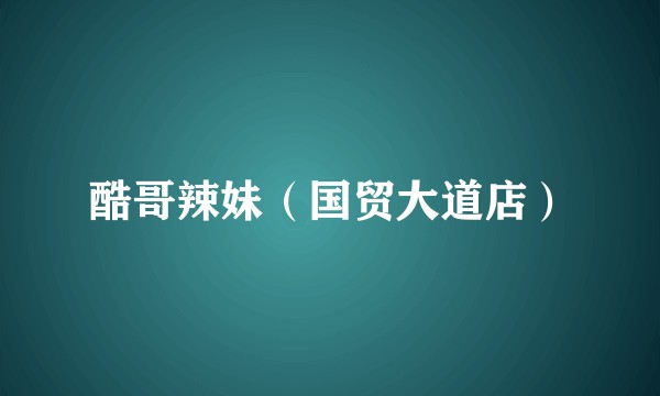 酷哥辣妹（国贸大道店）
