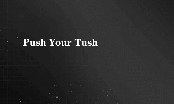 Push Your Tush