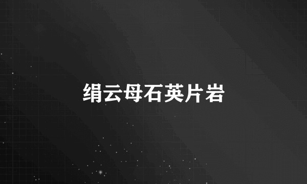 绢云母石英片岩