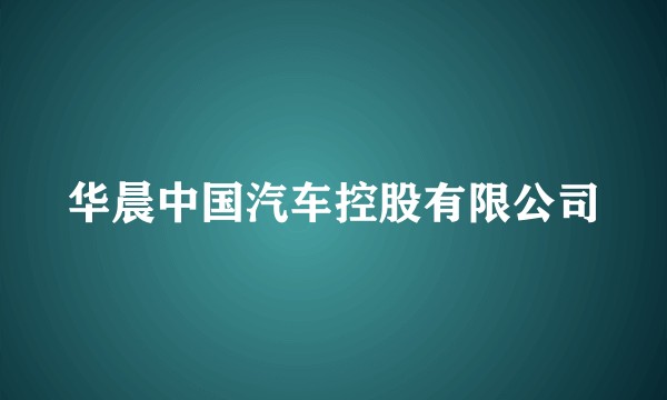 华晨中国汽车控股有限公司