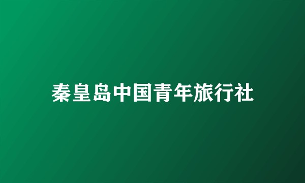 秦皇岛中国青年旅行社