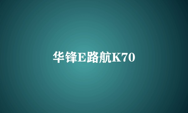 华锋E路航K70