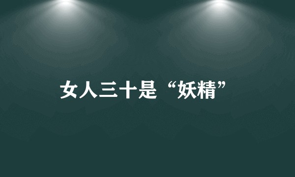 女人三十是“妖精”