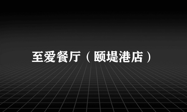 至爱餐厅（颐堤港店）