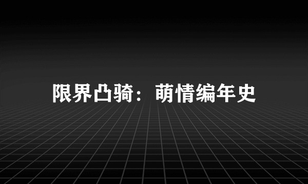 限界凸骑：萌情编年史