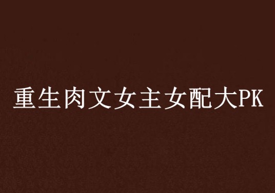 重生肉文女主女配大PK