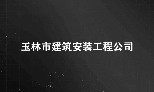 玉林市建筑安装工程公司