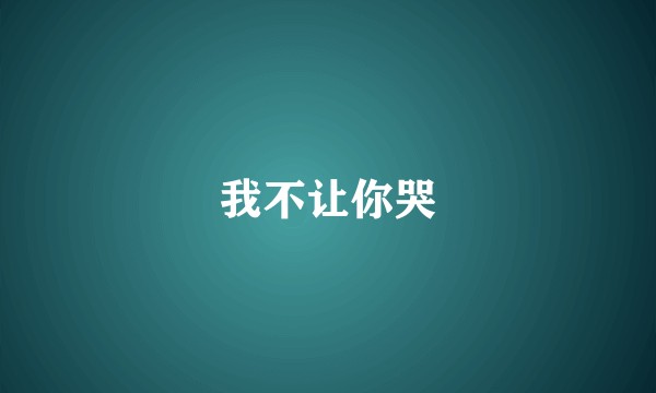 我不让你哭