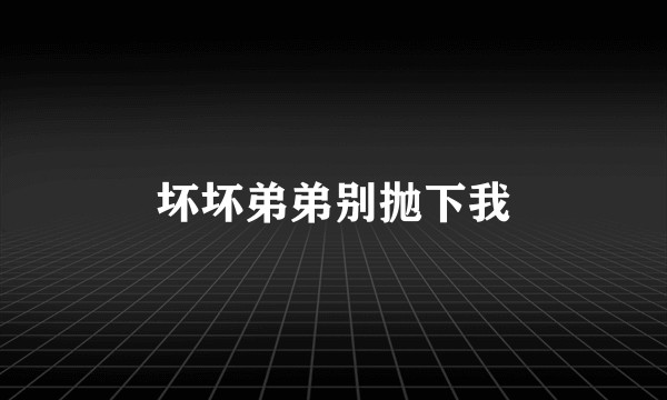坏坏弟弟别抛下我