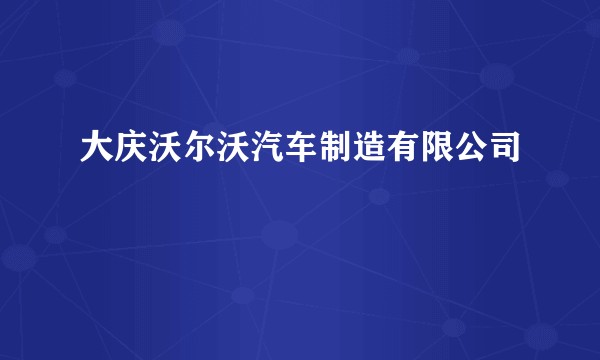 大庆沃尔沃汽车制造有限公司
