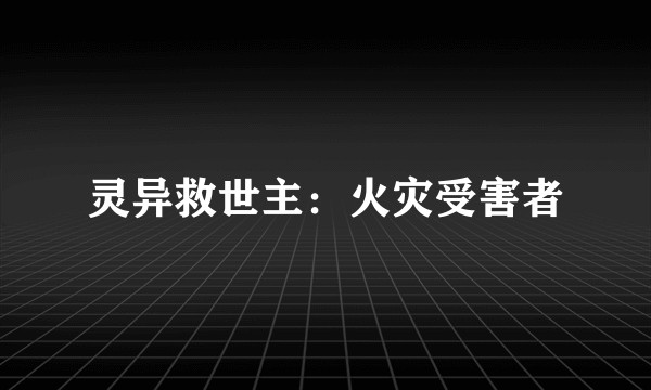 灵异救世主：火灾受害者