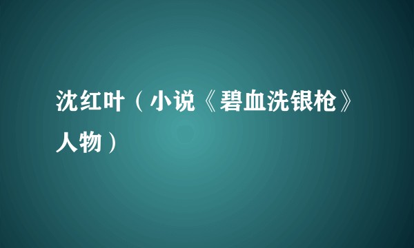 沈红叶（小说《碧血洗银枪》人物）