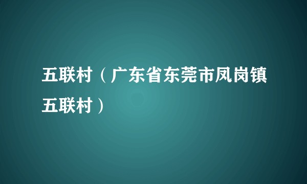 五联村（广东省东莞市凤岗镇五联村）