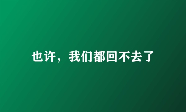 也许，我们都回不去了