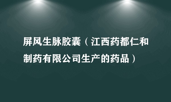 屏风生脉胶囊（江西药都仁和制药有限公司生产的药品）