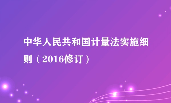 中华人民共和国计量法实施细则（2016修订）