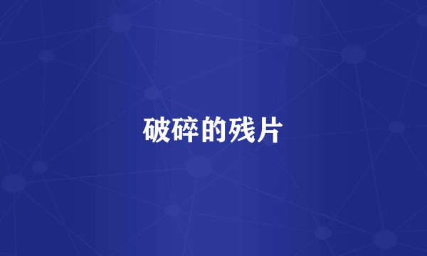 破碎的残片