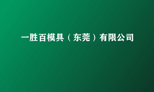 一胜百模具（东莞）有限公司