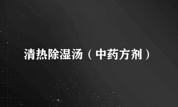清热除湿汤（中药方剂）