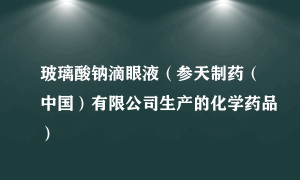 玻璃酸钠滴眼液（参天制药（中国）有限公司生产的化学药品）
