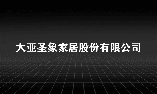 大亚圣象家居股份有限公司