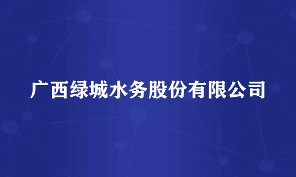 广西绿城水务股份有限公司