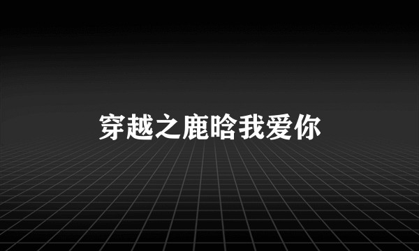 穿越之鹿晗我爱你