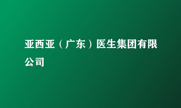 亚西亚（广东）医生集团有限公司