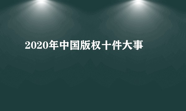 2020年中国版权十件大事